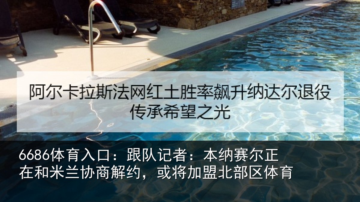6686体育入口:跟队记者:本纳相关情况商解相关情况体育