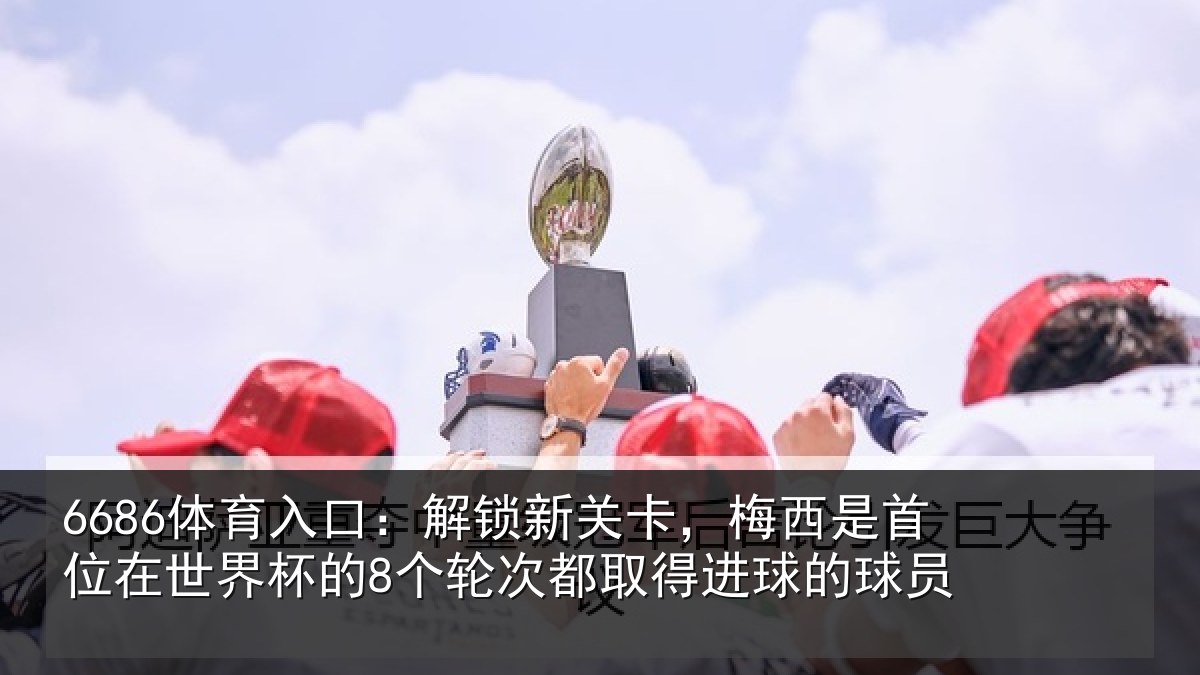 6686体育入口:解锁相关情况在世相关情况得进球的球员
