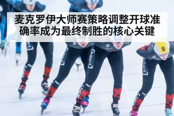麦克罗伊大师赛策略调整开球准确率成为最终制胜的核心关键